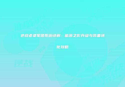 逆战老婆军团系统详解：能源之影升级与装备进化攻略