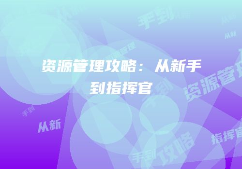资源管理攻略：从新手到指挥官
