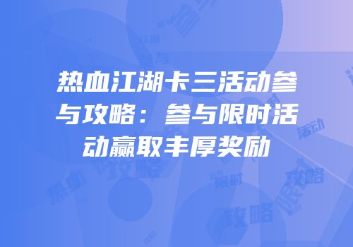 热血江湖卡三活动参与攻略：参与限时活动赢取丰厚奖励