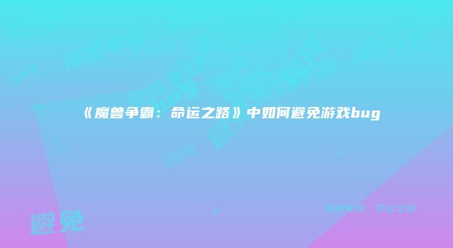 《魔兽争霸：命运之路》中如何避免游戏bug