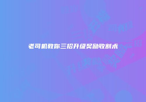 老司机教你三招升级奖励收割术