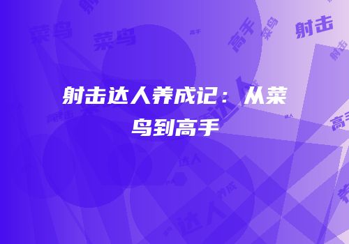 射击达人养成记：从菜鸟到高手