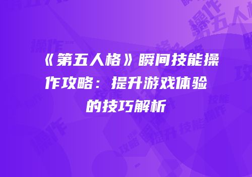 《第五人格》瞬间技能操作攻略：提升游戏体验的技巧解析