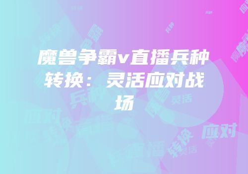 魔兽争霸v直播兵种转换：灵活应对战场