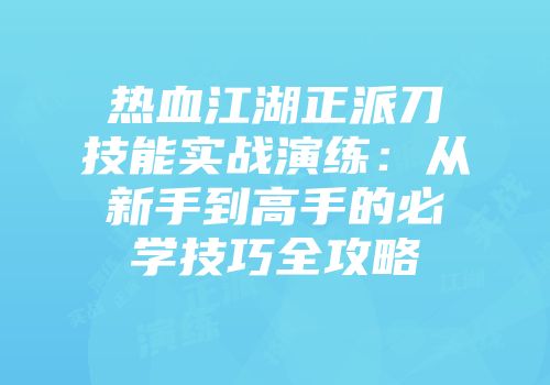 热血江湖正派刀技能实战演练：从新手到高手的必学技巧全攻略