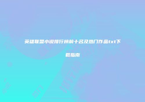 英雄联盟小说排行榜前十名及热门作品txt下载指南