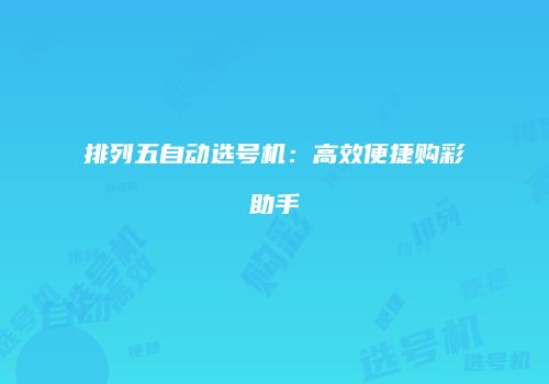 排列五自动选号机：高效便捷购彩助手