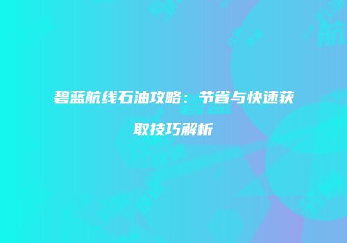 碧蓝航线石油攻略：节省与快速获取技巧解析