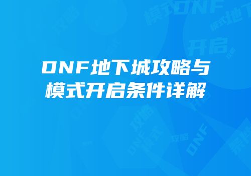 DNF地下城攻略与模式开启条件详解