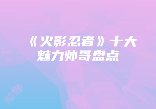 《火影忍者》十大魅力帅哥盘点