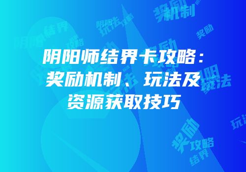 阴阳师结界卡攻略：奖励机制、玩法及资源获取技巧