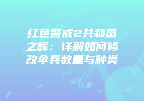 红色警戒2共和国之辉：详解如何修改伞兵数量与种类