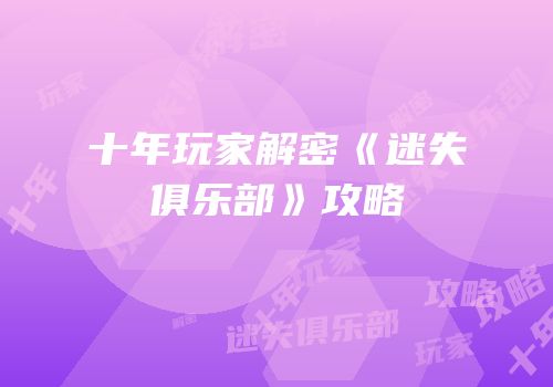 十年玩家解密《迷失俱乐部》攻略