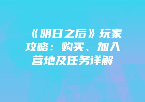 《明日之后》玩家攻略：购买、加入营地及任务详解