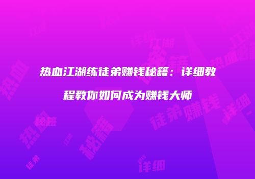 热血江湖练徒弟赚钱秘籍：详细教程教你如何成为赚钱大师