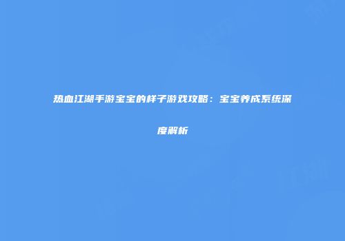 热血江湖手游宝宝的样子游戏攻略：宝宝养成系统深度解析