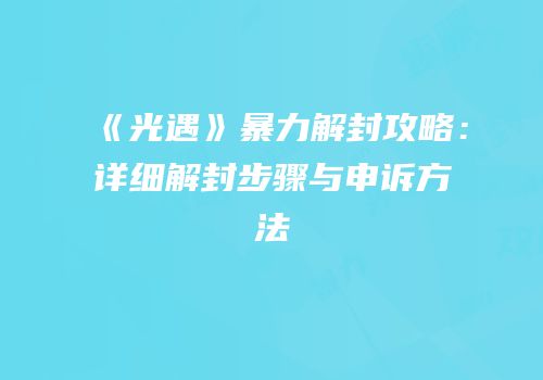 《光遇》暴力解封攻略：详细解封步骤与申诉方法