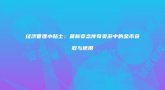 经济管理小贴士：最新变态传奇页游中的金币获取与使用