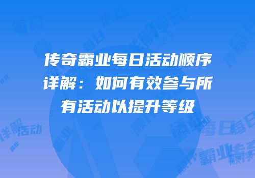 传奇霸业每日活动顺序详解：如何有效参与所有活动以提升等级