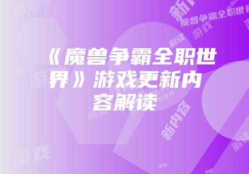《魔兽争霸全职世界》游戏更新内容解读