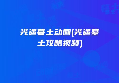 光遇暮土动画(光遇墓土攻略视频)