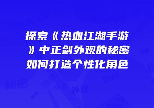 探索《热血江湖手游》中正剑外观的秘密如何打造个性化角色