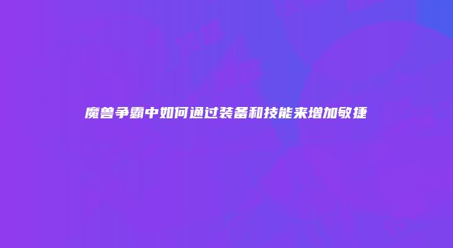 魔兽争霸中如何通过装备和技能来增加敏捷