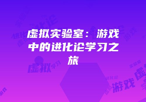虚拟实验室：游戏中的进化论学习之旅