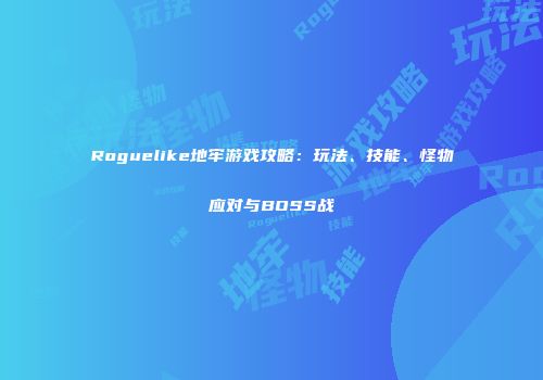 Roguelike地牢游戏攻略：玩法、技能、怪物应对与BOSS战