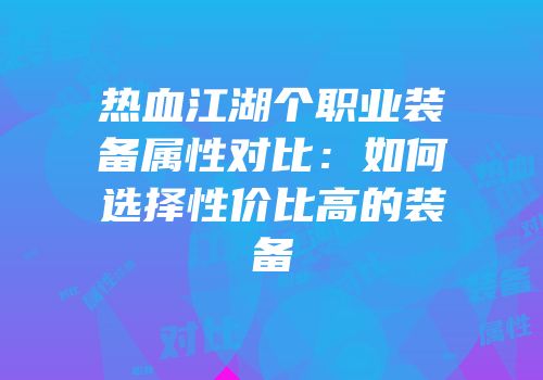 热血江湖个职业装备属性对比：如何选择性价比高的装备