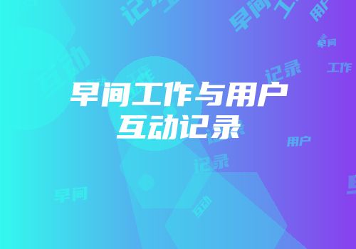 早间工作与用户互动记录