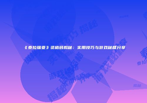 《泰拉瑞亚》资格码揭秘：实用技巧与游戏秘籍分享
