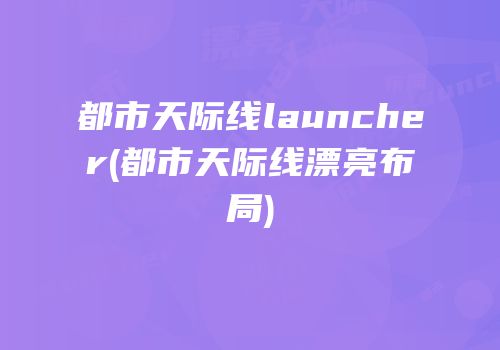 都市天际线launcher(都市天际线漂亮布局)