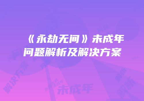 《永劫无间》未成年问题解析及解决方案
