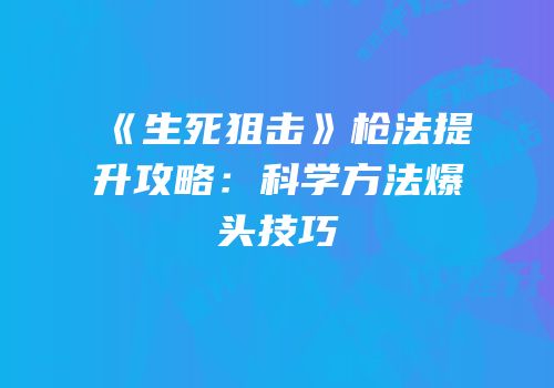 《生死狙击》枪法提升攻略：科学方法爆头技巧