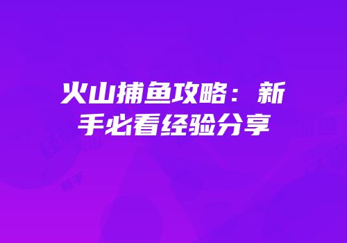 火山捕鱼攻略：新手必看经验分享