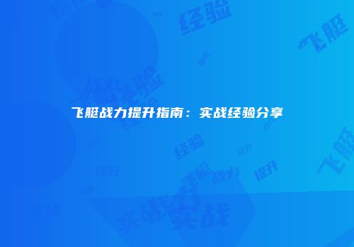 飞艇战力提升指南：实战经验分享