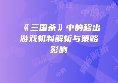《三国杀》中的移出游戏机制解析与策略影响