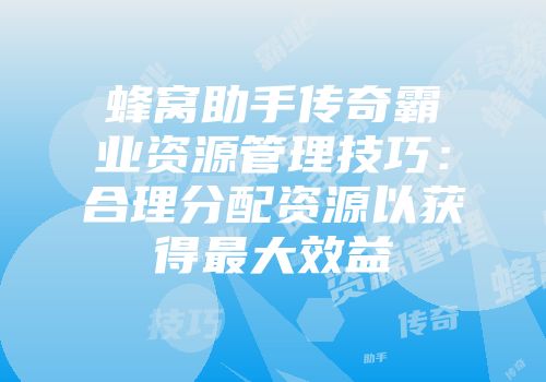 蜂窝助手传奇霸业资源管理技巧：合理分配资源以获得最大效益