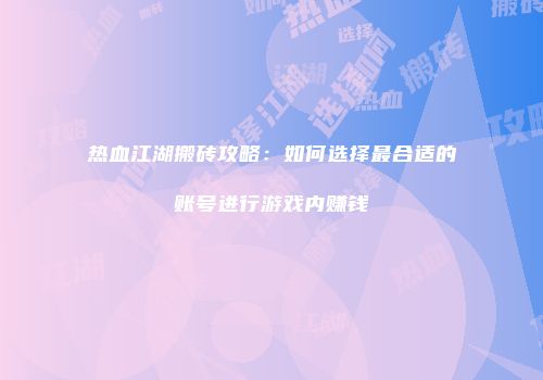 热血江湖搬砖攻略:如何选择最合适的账号进行游戏内赚钱