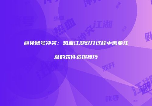 避免账号冲突：热血江湖双开过程中需要注意的软件选择技巧