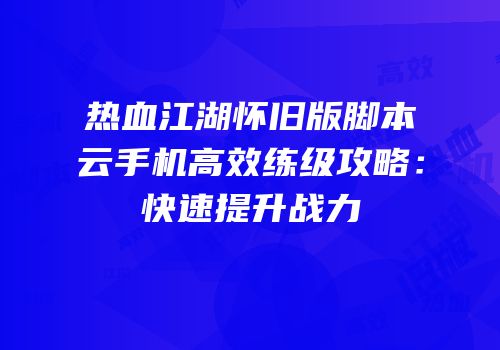 热血江湖怀旧版脚本云手机高效练级攻略:快速提升战力