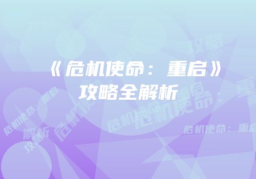 《危机使命：重启》攻略全解析