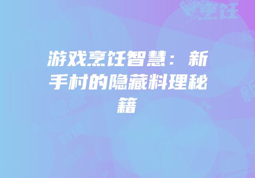 游戏烹饪智慧：新手村的隐藏料理秘籍