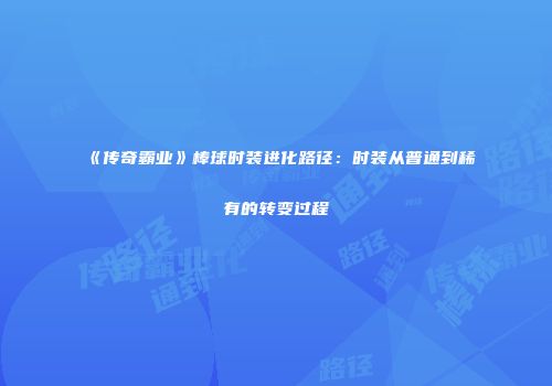 《传奇霸业》棒球时装进化路径：时装从普通到稀有的转变过程