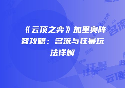 《云顶之弈》加里奥阵容攻略：名流与狂暴玩法详解