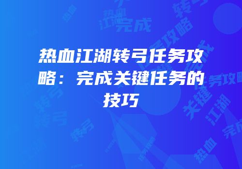 热血江湖转弓任务攻略：完成关键任务的技巧