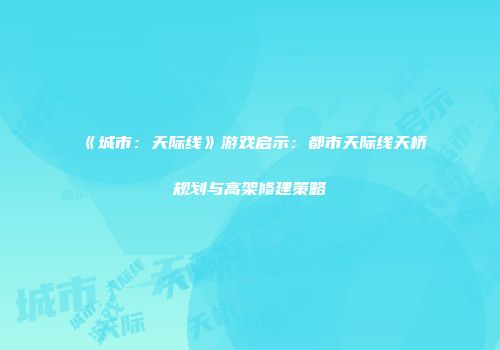 《城市：天际线》游戏启示：都市天际线天桥规划与高架修建策略