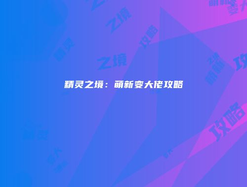 精灵之境：萌新变大佬攻略