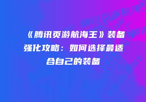 《腾讯页游航海王》装备强化攻略：如何选择最适合自己的装备